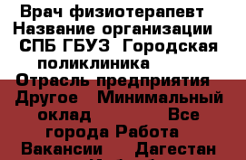 Врач-физиотерапевт › Название организации ­ СПБ ГБУЗ "Городская поликлиника № 43" › Отрасль предприятия ­ Другое › Минимальный оклад ­ 35 000 - Все города Работа » Вакансии   . Дагестан респ.,Избербаш г.